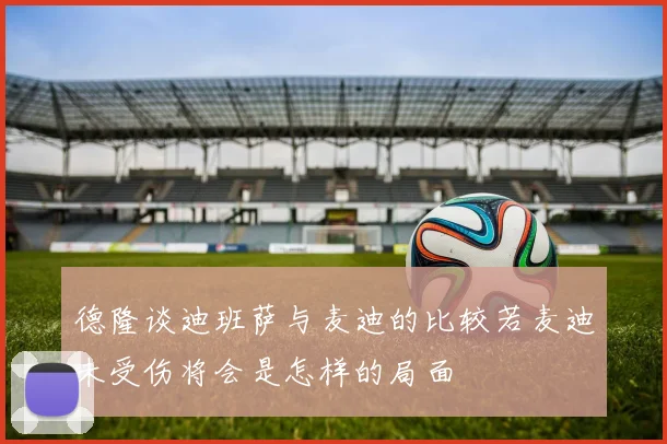 德隆谈迪班萨与麦迪的比较若麦迪未受伤将会是怎样的局面