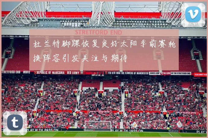 杜兰特脚踝恢复良好太阳季前赛轮换阵容引发关注与期待