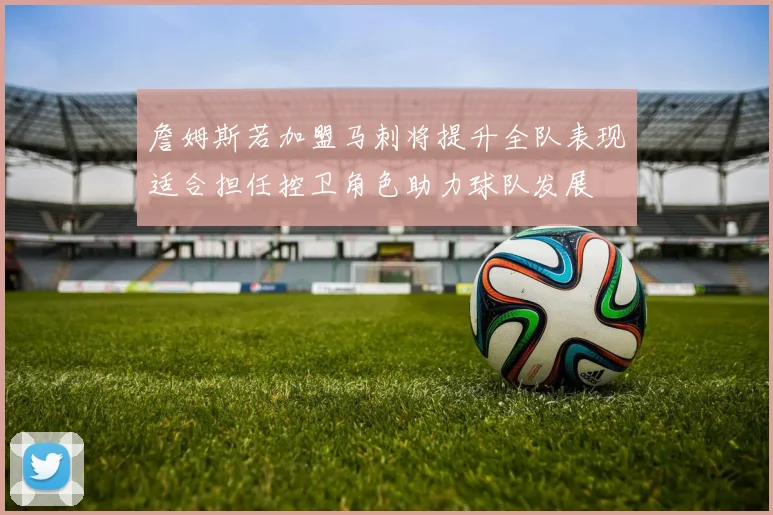詹姆斯若加盟马刺将提升全队表现适合担任控卫角色助力球队发展
