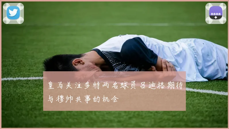 皇马关注多特两名球员吕迪格期待与穆帅共事的机会