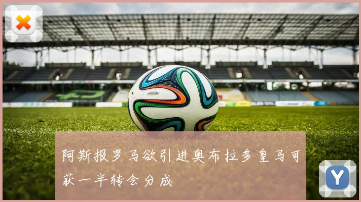 阿斯报罗马欲引进奥布拉多皇马可获一半转会分成