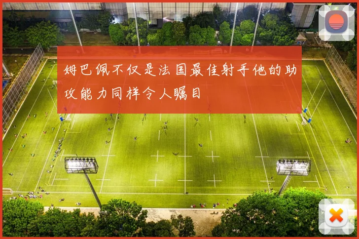 姆巴佩不仅是法国最佳射手他的助攻能力同样令人瞩目