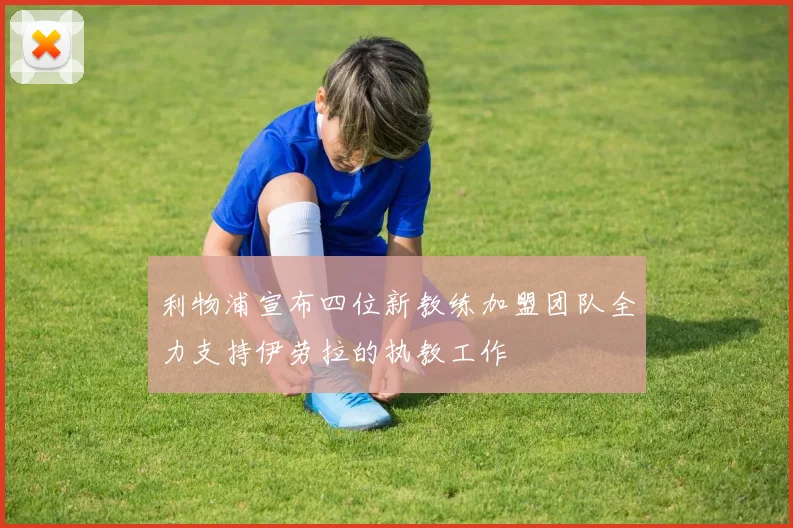 利物浦宣布四位新教练加盟团队全力支持伊劳拉的执教工作